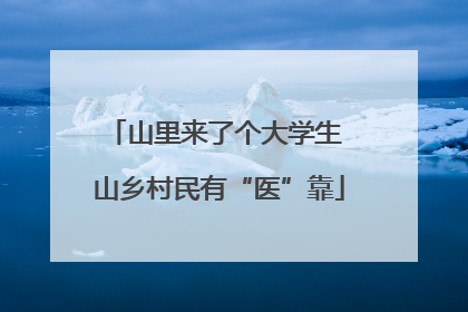山里来了个大学生 山乡村民有“医”靠