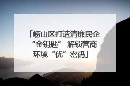 崂山区打造清廉民企“金钥匙” 解锁营商环境“优”密码
