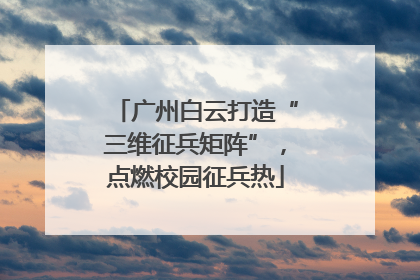 广州白云打造“三维征兵矩阵”，点燃校园征兵热