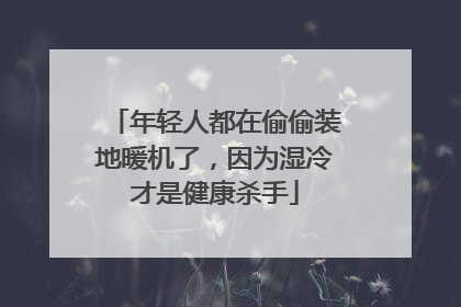 年轻人都在偷偷装地暖机了，因为湿冷才是健康杀手