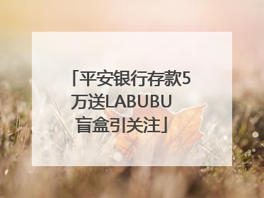 平安银行存款5万送LABUBU盲盒引关注