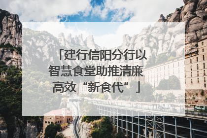 建行信阳分行以智慧食堂助推清廉高效“新食代”