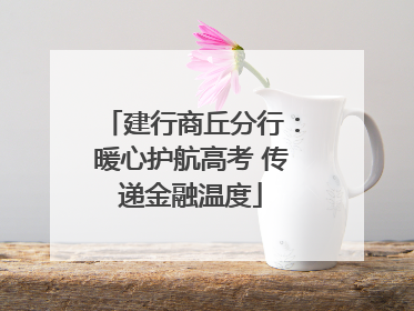 建行商丘分行：暖心护航高考 传递金融温度