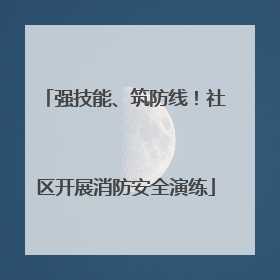 强技能、筑防线！社区开展消防安全演练