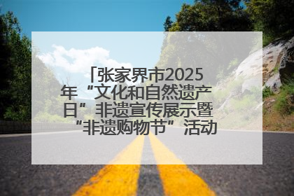 张家界市2025年“文化和自然遗产日”非遗宣传展示暨“非遗购物节”活动在慈利县盛大启幕