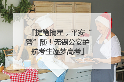 提笔摘星，平安“警”随！无锡公安护航考生逐梦高考