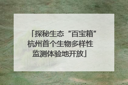 探秘生态“百宝箱” 杭州首个生物多样性监测体验地开放