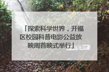 探索科学世界，开福区校园科普电影公益放映周首映式举行