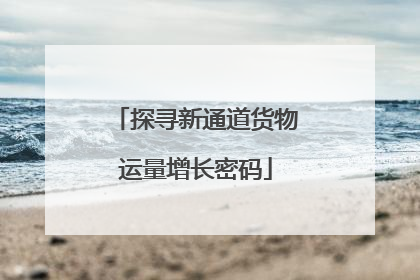 探寻新通道货物运量增长密码