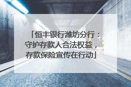 恒丰银行潍坊分行：守护存款人合法权益，存款保险宣传在行动