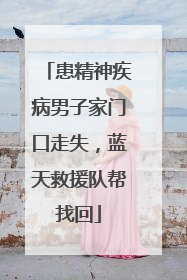 患精神疾病男子家门口走失，蓝天救援队帮找回
