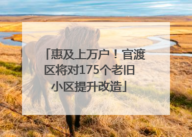 惠及上万户！官渡区将对175个老旧小区提升改造