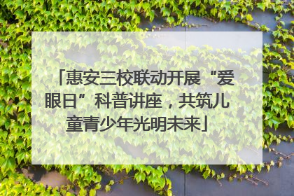 惠安三校联动开展“爱眼日”科普讲座，共筑儿童青少年光明未来
