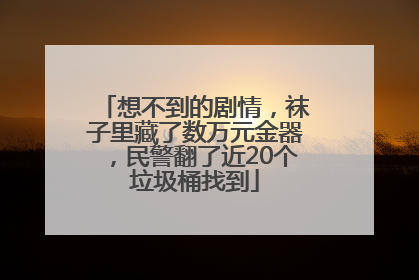 想不到的剧情，袜子里藏了数万元金器，民警翻了近20个垃圾桶找到