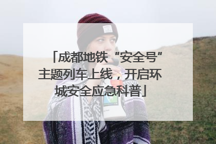 成都地铁“安全号”主题列车上线，开启环城安全应急科普