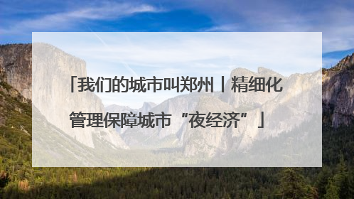 我们的城市叫郑州丨精细化管理保障城市“夜经济”