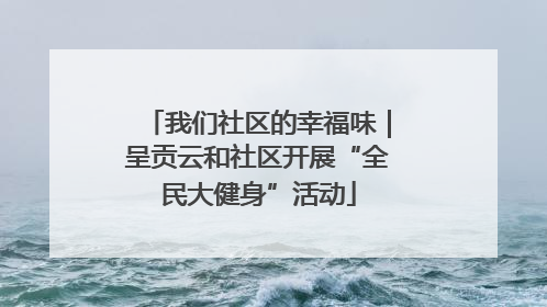 我们社区的幸福味｜呈贡云和社区开展“全民大健身”活动