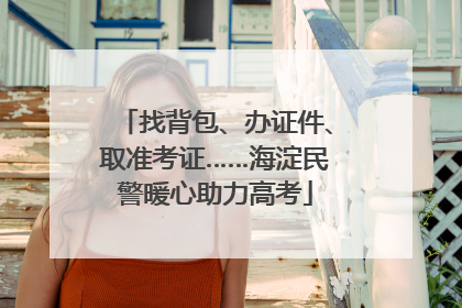找背包、办证件、取准考证……海淀民警暖心助力高考