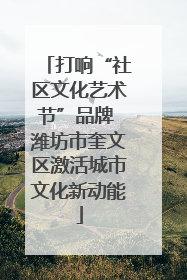 打响“社区文化艺术节”品牌 潍坊市奎文区激活城市文化新动能