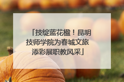 技绽蓝花楹！昆明技师学院为春城文旅添彩展职教风采