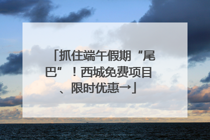 抓住端午假期“尾巴”！西城免费项目、限时优惠→