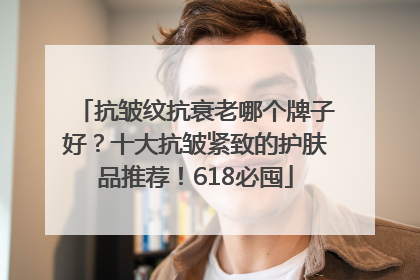 抗皱纹抗衰老哪个牌子好？十大抗皱紧致的护肤品推荐！618必囤