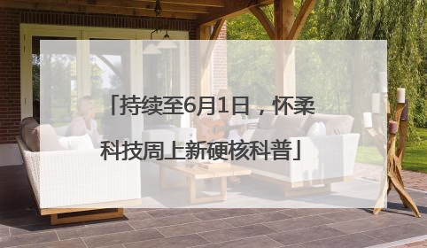 持续至6月1日，怀柔科技周上新硬核科普