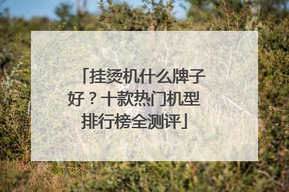 挂烫机什么牌子好？十款热门机型排行榜全测评