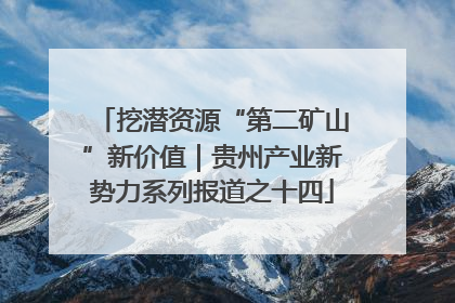 挖潜资源“第二矿山”新价值｜贵州产业新势力系列报道之十四