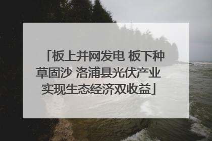 板上并网发电 板下种草固沙 洛浦县光伏产业实现生态经济双收益
