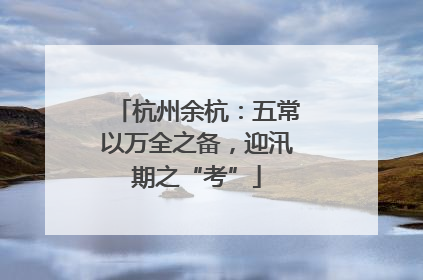 杭州余杭：五常以万全之备，迎汛期之“考”