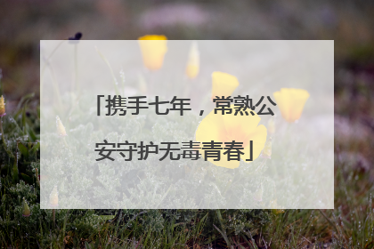 携手七年，常熟公安守护无毒青春
