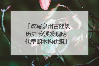 改写泉州古建筑历史 安溪发现明代早期木构建筑