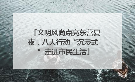 文明风尚点亮东营夏夜，八大行动“沉浸式”走进市民生活