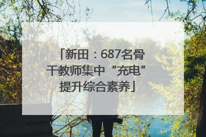 新田：687名骨干教师集中“充电” 提升综合素养
