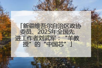 新疆维吾尔自治区政协委员、2025年全国先进工作者刘武军：“羊教授”的“中国芯”