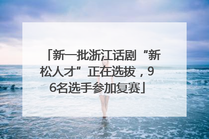 新一批浙江话剧“新松人才”正在选拔，96名选手参加复赛
