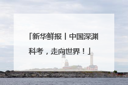 新华鲜报丨中国深渊科考，走向世界！