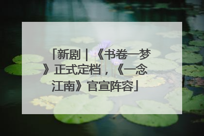 新剧｜《书卷一梦》正式定档，《一念江南》官宣阵容