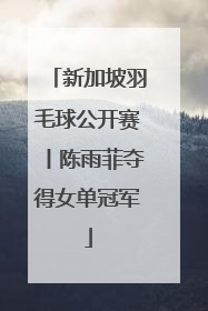 新加坡羽毛球公开赛丨陈雨菲夺得女单冠军