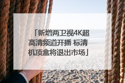 新增两卫视4K超高清频道开播 标清机顶盒将退出市场