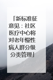 新标准征意见：社区医疗中心将对老年慢性病人群分级分类管理