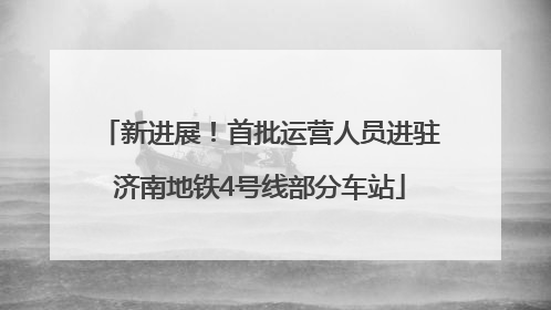 新进展！首批运营人员进驻济南地铁4号线部分车站