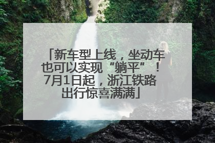 新车型上线，坐动车也可以实现“躺平”！7月1日起，浙江铁路出行惊喜满满