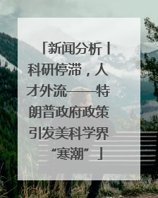 新闻分析丨科研停滞，人才外流——特朗普政府政策引发美科学界“寒潮”