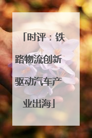 时评：铁路物流创新驱动汽车产业出海
