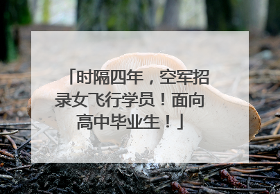 时隔四年，空军招录女飞行学员！面向高中毕业生！