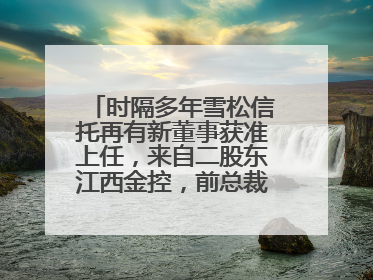 时隔多年雪松信托再有新董事获准上任，来自二股东江西金控，前总裁上月刚被罚