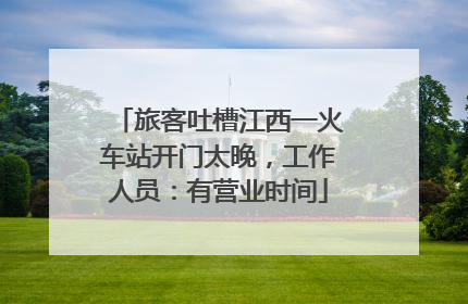 旅客吐槽江西一火车站开门太晚，工作人员：有营业时间
