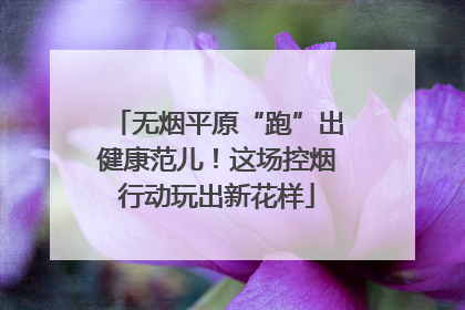 无烟平原“跑”出健康范儿！这场控烟行动玩出新花样